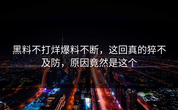 黑料不打烊爆料不断，这回真的猝不及防，原因竟然是这个