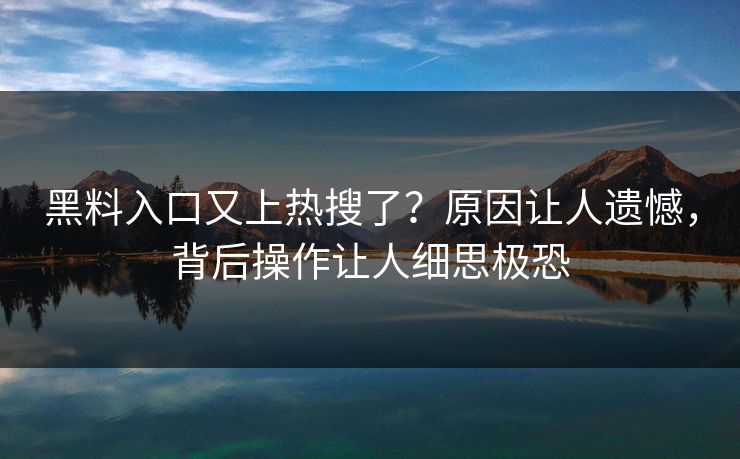 黑料入口又上热搜了？原因让人遗憾，背后操作让人细思极恐  第1张