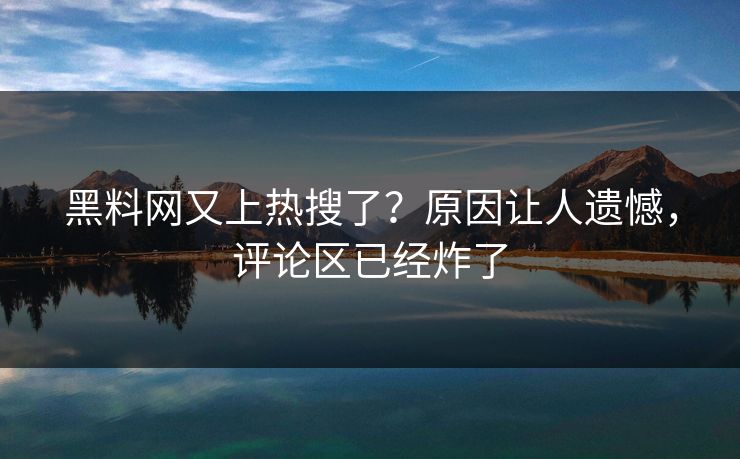 黑料网又上热搜了？原因让人遗憾，评论区已经炸了  第1张