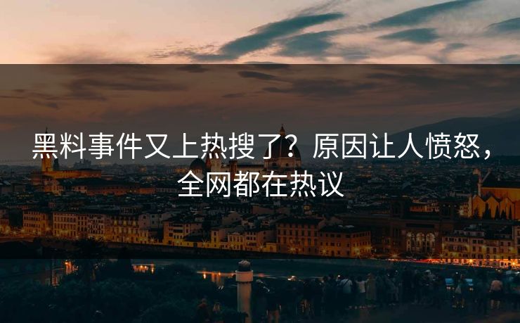 黑料事件又上热搜了？原因让人愤怒，全网都在热议  第1张