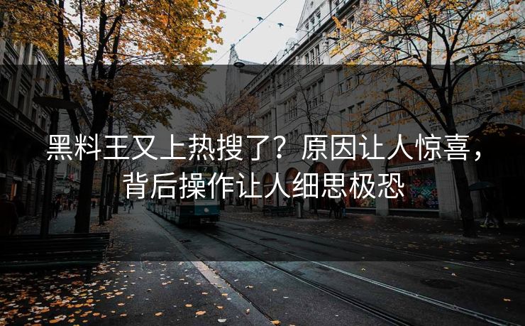黑料王又上热搜了？原因让人惊喜，背后操作让人细思极恐  第1张