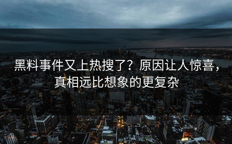 黑料事件又上热搜了？原因让人惊喜，真相远比想象的更复杂
