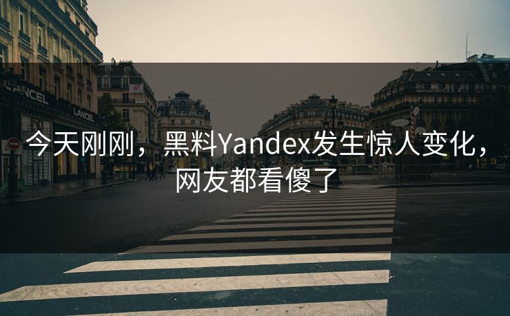 今天刚刚，黑料Yandex发生惊人变化，网友都看傻了  第1张