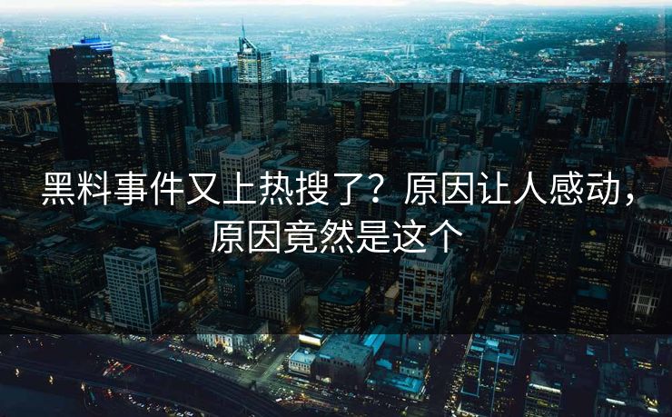 黑料事件又上热搜了？原因让人感动，原因竟然是这个  第1张