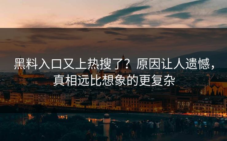 黑料入口又上热搜了？原因让人遗憾，真相远比想象的更复杂