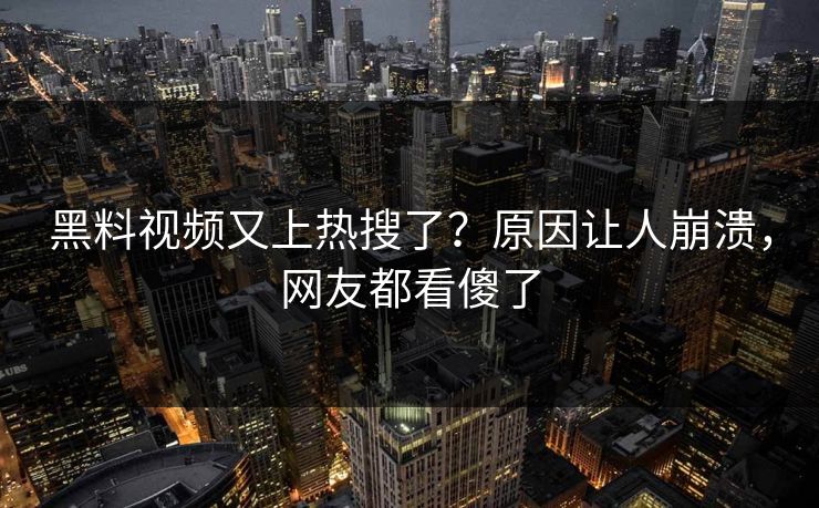 黑料视频又上热搜了？原因让人崩溃，网友都看傻了  第1张
