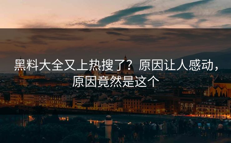 黑料大全又上热搜了？原因让人感动，原因竟然是这个  第1张