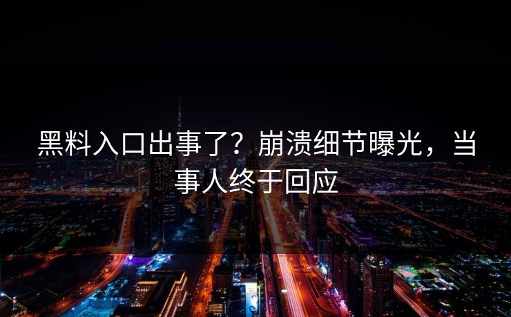 黑料入口出事了？崩溃细节曝光，当事人终于回应  第1张