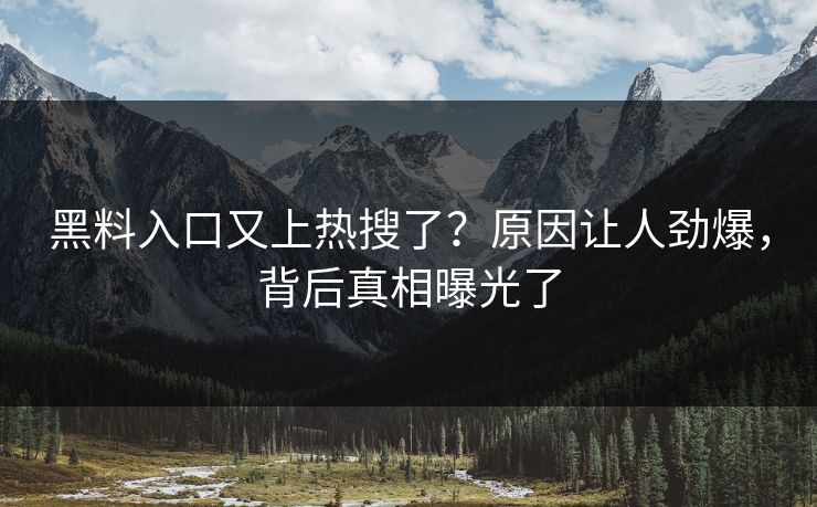 黑料入口又上热搜了？原因让人劲爆，背后真相曝光了  第1张