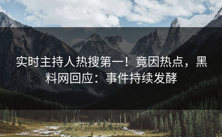 实时主持人热搜第一！竟因热点，黑料网回应：事件持续发酵  第1张