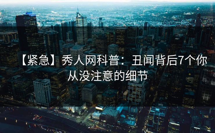 【紧急】秀人网科普:丑闻背后7个你从没注意的细节