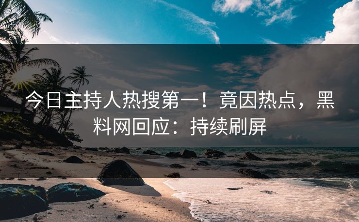 今日主持人热搜第一！竟因热点，黑料网回应：持续刷屏  第1张