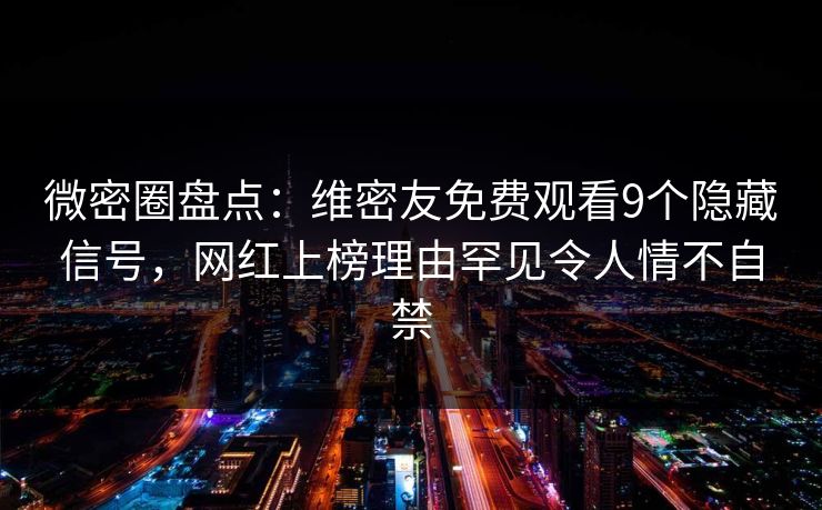 微密圈盘点：维密友免费观看9个隐藏信号，网红上榜理由罕见令人情不自禁  第1张