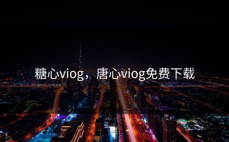 糖心viog，唐心viog免费下载