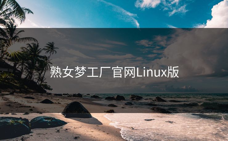 熟女梦工厂官网Linux版