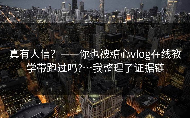 真有人信？——你也被糖心vlog在线教学带跑过吗?…我整理了证据链