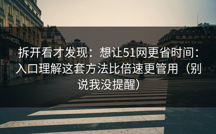 拆开看才发现:想让51网更省时间:入口理解这套方法比倍速更管用(别说我没提醒)