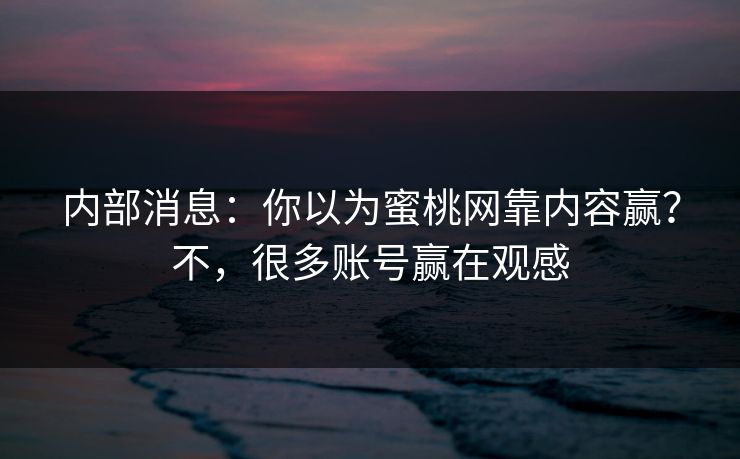 内部消息：你以为蜜桃网靠内容赢？不，很多账号赢在观感  第1张